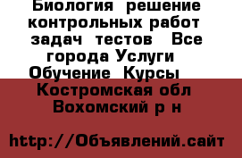 Биология: решение контрольных работ, задач, тестов - Все города Услуги » Обучение. Курсы   . Костромская обл.,Вохомский р-н